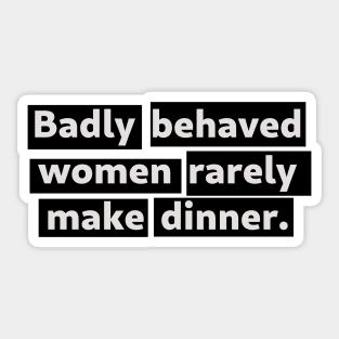 Badly Behaved Women Rarely Make Dinner - version 2 Sticker